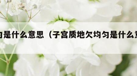 均匀是什么意思（子宫质地欠均匀是什么意思）