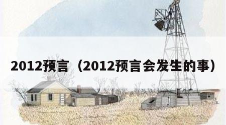 2012预言（2012预言会发生的事）
