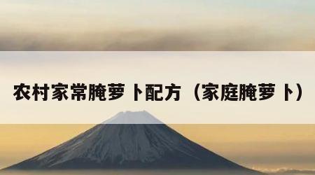 农村家常腌萝卜配方（家庭腌萝卜）