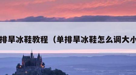单排旱冰鞋教程（单排旱冰鞋怎么调大小?）