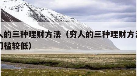 穷人的三种理财方法（穷人的三种理财方法入门门槛较低）