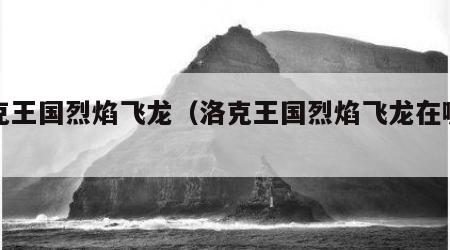 洛克王国烈焰飞龙（洛克王国烈焰飞龙在哪里抓）
