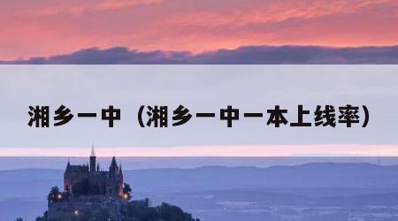 湘乡一中（湘乡一中一本上线率）