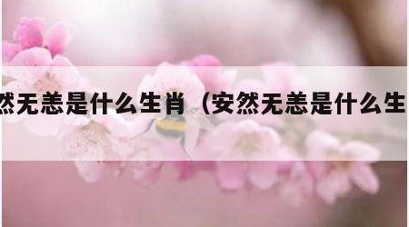 安然无恙是什么生肖（安然无恙是什么生肖?）