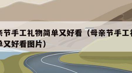 母亲节手工礼物简单又好看（母亲节手工礼物简单又好看图片）