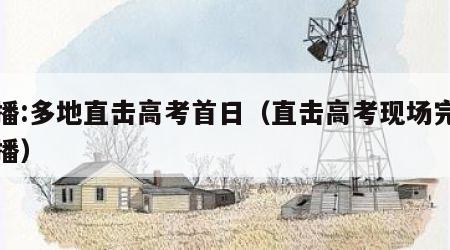 直播:多地直击高考首日（直击高考现场完整直播）