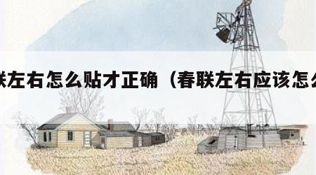 春联左右怎么贴才正确（春联左右应该怎么贴）