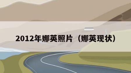 2012年娜英照片（娜英现状）