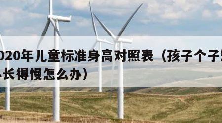 2020年儿童标准身高对照表（孩子个子矮小长得慢怎么办）