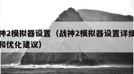 战神2模拟器设置（战神2模拟器设置详细教程和优化建议）