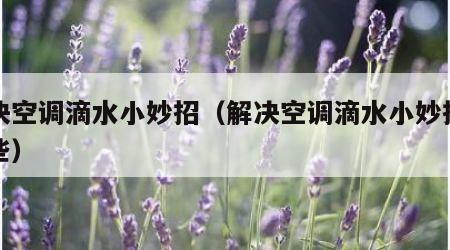 解决空调滴水小妙招（解决空调滴水小妙招有哪些）