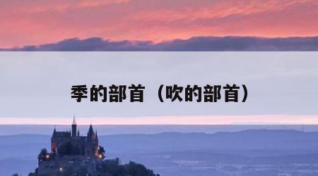 季的部首（吹的部首）