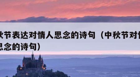 中秋节表达对情人思念的诗句（中秋节对情人的思念的诗句）