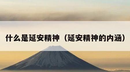 什么是延安精神（延安精神的内涵）