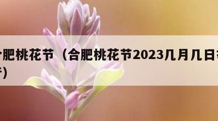 合肥桃花节（合肥桃花节2023几月几日举行）