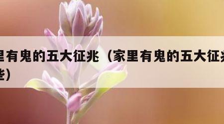 家里有鬼的五大征兆（家里有鬼的五大征兆有哪些）