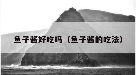鱼子酱好吃吗（鱼子酱的吃法）
