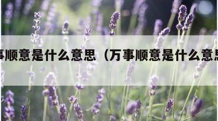 万事顺意是什么意思（万事顺意是什么意思解释）