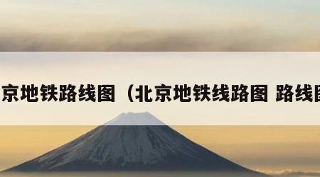 北京地铁路线图（北京地铁线路图 路线图）