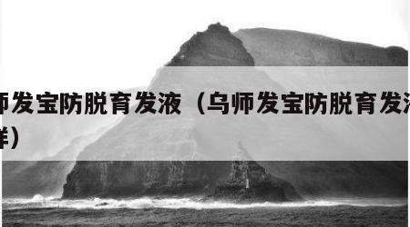 乌师发宝防脱育发液（乌师发宝防脱育发液怎么样）