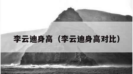李云迪身高（李云迪身高对比）