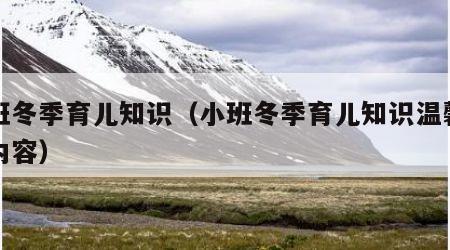 小班冬季育儿知识（小班冬季育儿知识温馨提示内容）