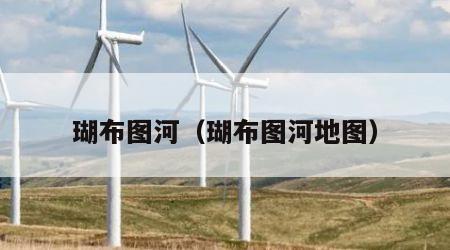 瑚布图河（瑚布图河地图）
