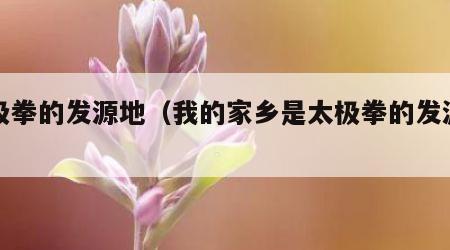 太极拳的发源地（我的家乡是太极拳的发源地）