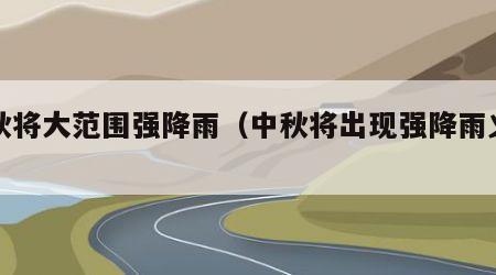 中秋将大范围强降雨（中秋将出现强降雨义没有）