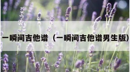 一瞬间吉他谱（一瞬间吉他谱男生版）