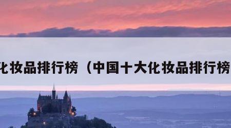 化妆品排行榜（中国十大化妆品排行榜）