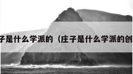 庄子是什么学派的（庄子是什么学派的创始）