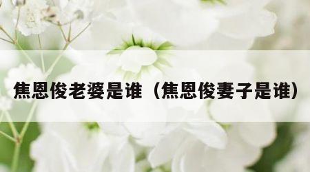 焦恩俊老婆是谁（焦恩俊妻子是谁）