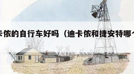 迪卡侬的自行车好吗（迪卡侬和捷安特哪个好）