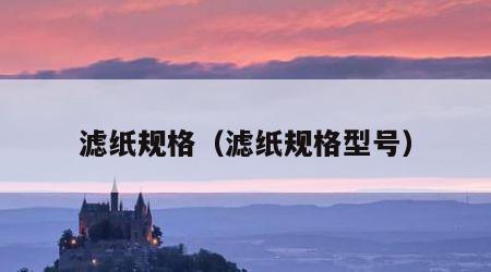 滤纸规格（滤纸规格型号）