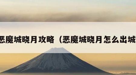 恶魔城晓月攻略（恶魔城晓月怎么出城）