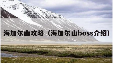海加尔山攻略（海加尔山boss介绍）
