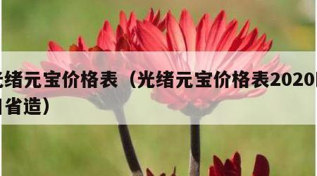 光绪元宝价格表（光绪元宝价格表2020四川省造）