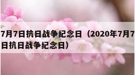 7月7日抗日战争纪念日（2020年7月7日抗日战争纪念日）