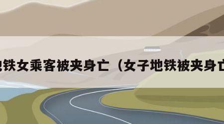 地铁女乘客被夹身亡（女子地铁被夹身亡）