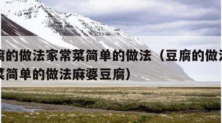 豆腐的做法家常菜简单的做法（豆腐的做法家常菜简单的做法麻婆豆腐）