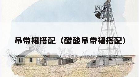 吊带裙搭配（醋酸吊带裙搭配）