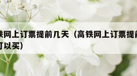 高铁网上订票提前几天（高铁网上订票提前几天可以买）