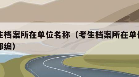 考生档案所在单位名称（考生档案所在单位名称邮编）