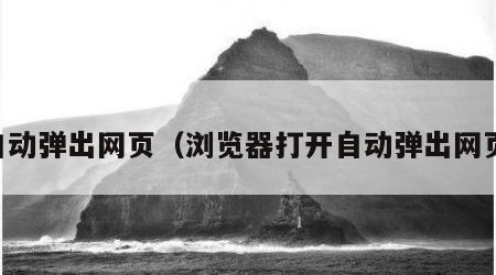 自动弹出网页（浏览器打开自动弹出网页）