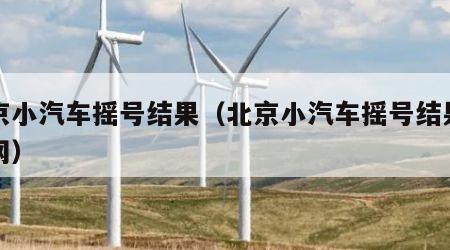 北京小汽车摇号结果（北京小汽车摇号结果查询网）