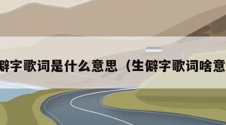 生僻字歌词是什么意思（生僻字歌词啥意思）