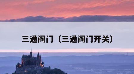 三通阀门（三通阀门开关）