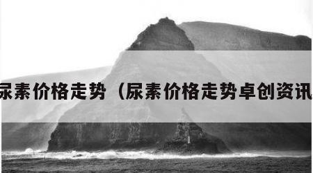 尿素价格走势（尿素价格走势卓创资讯）