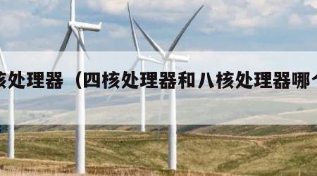 四核处理器（四核处理器和八核处理器哪个好）